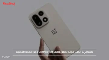 هيفاجيء الكل.. موعد إطلاق هاتف OnePlus 15R ومواصفاته الجديدة